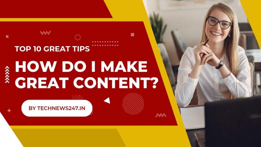 How Do I Make Great Content? 10 Advanced Tips To Create Great Content | Step-By-Step Guide